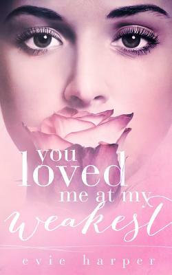 You Loved Me At My Weakest by Evie Harper