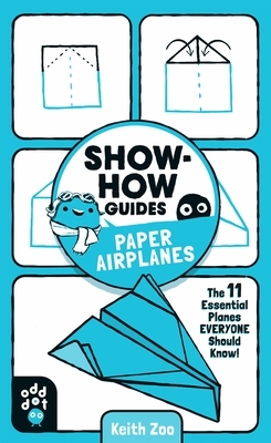 Show-How Guides: Paper Airplanes: The 11 Essential Planes Everyone Should Know! by Keith Zulawnik, Odd Dot