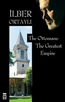 The Ottomans: The Greatest Empire by İlber Ortaylı