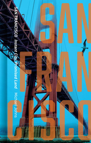 San Francisco: Instant City, Promised Land by Michael Johns