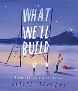 What We’ll Build: Plans for Our Together Future by Oliver Jeffers