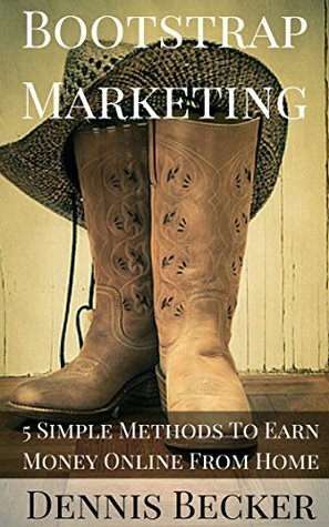 Bootstrap Marketing: 5 Simple Methods To Earn Money Online From Home: $0 Get-Started Methods For Freelancing, Niche Marketing, Affiliate Marketing, Blogging, and Writing (Easy Web Marketing) by Dennis Becker