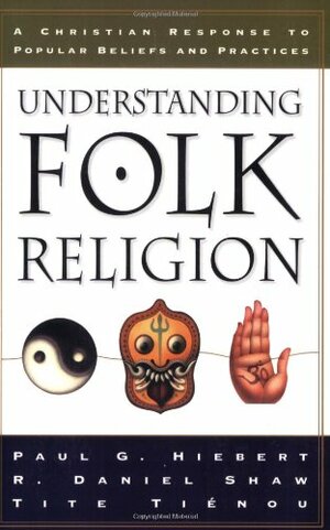 Understanding Folk Religion: A Christian Response to Popular Beliefs and Practices by R. Daniel Shaw, Tite Tienou, Paul G. Hiebert