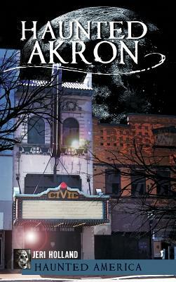 Haunted Akron by Jeri Holland