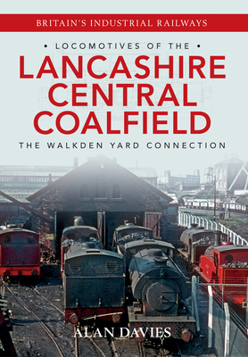 Locomotives of the Lancashire Central Coalfield: The Walkden Yard Connection by Alan Davies