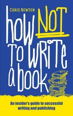 How Not To Write A Book by Chris Newton
