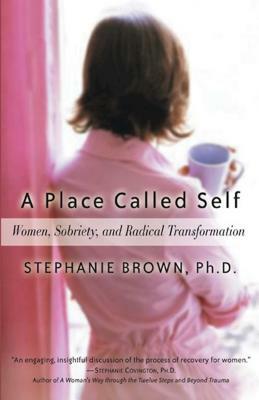 A Place Called Self: Women, Sobriety, and Radical Transformation by Stephanie Brown