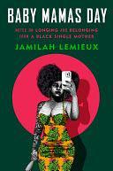 Baby Mamas Day: Notes on Longing and Belonging from a Black Single Mother by Jamilah Lemieux