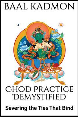 Chod Practice Demystified: Severing the Ties That Bind by Baal Kadmon