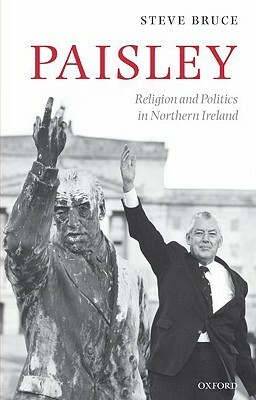 Paisley: Religion and Politics in Northern Ireland by Steve Bruce