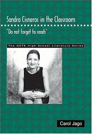 Sandra Cisneros in the Classroom: Do Not Forget to Reach by Carol Jago