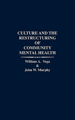 Culture and the Restructuring of Community Mental Health by William Vega, John W. Murphy