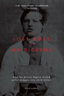 The Lost Boys of Mr Dickens: How the British Empire turned artful dodgers into child killers by Steve Harris