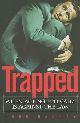 Trapped: When Acting Ethically Is Against the Law by John Hasnas