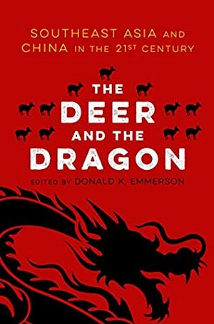 The Deer and the Dragon: Southeast Asia and China in the 21st Century by Donald K. Emmerson