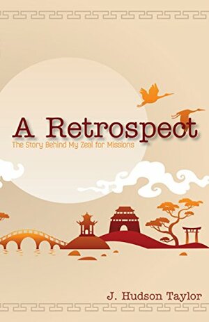 A Retrospect: The Story Behind My Zeal for Missions by James Hudson Taylor