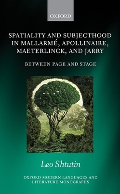 Spatiality and Subjecthood in Mallarme, Apollinaire, Maeterlinck, and Jarry: Between Page and Stage by Leo Shtutin