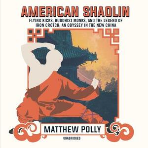 American Shaolin: Flying Kicks, Buddhist Monks, and the Legend of Iron Crotch; An Odyssey in the New China by Matthew Polly