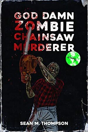 God Damn Zombie Chainsaw Murderer by Sean M. Thompson