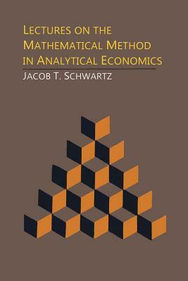 Lectures on the Mathematical Method in Analytical Economics by Jacob T. Schwartz