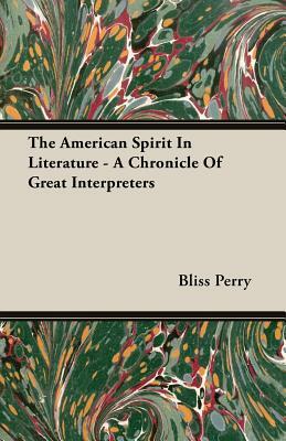 The American Spirit in Literature - A Chronicle of Great Interpreters by Bliss Perry