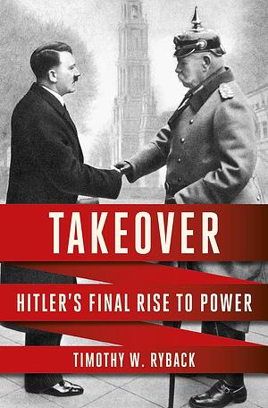 Takeover: Hitler's Final Rise to Power by Timothy W. Ryback