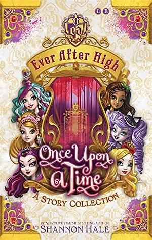 Ever After High: Once Upon a Time: A Short Story Collection by Shannon Hale