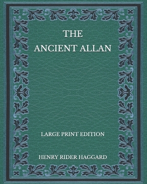 The Ancient Allan - Large Print Edition by H. Rider Haggard