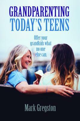 Grandparenting Today's Teens by Mark Gregston