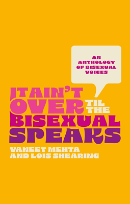 It Ain't Over Til the Bisexual Speaks: An Anthology of Bisexual Voices by Vaneet Mehta, Lois Shearing