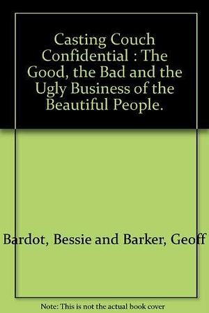 Casting Couch Confidential: The Good, the Bad and the Ugly Business of the Beautiful People by Geoff Barker, Bessie Bardot