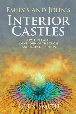 Emily's and John's Interior Castles: A Path Between Saint John of the Cross and Emily Dickinson by Glen Smith