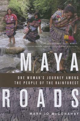 Maya Roads: One Woman's Journey Among the People of the Rainforest by Mary Jo McConahay