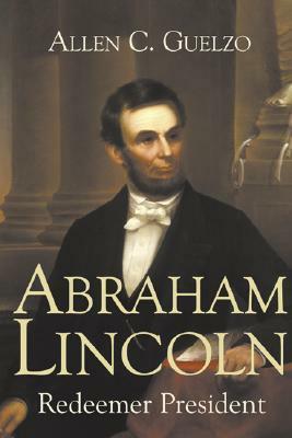 Abraham Lincoln: Redeemer President by Allen C. Guelzo
