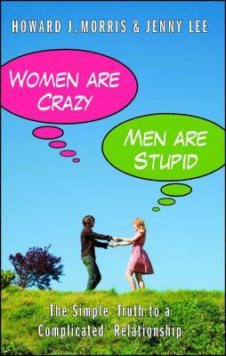 Women Are Crazy, Men Are Stupid: The Simple Truth to a Complicated Relationship by Howard J. Morris