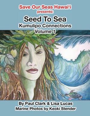 Seed To Sea: Kumulipo Connections Volume 1 by Lisa Lucas, Paul Clark