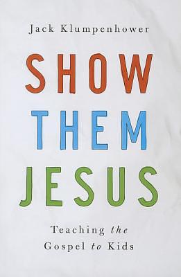 Show Them Jesus: Teaching the Gospel to Kids by Jack Klumpenhower