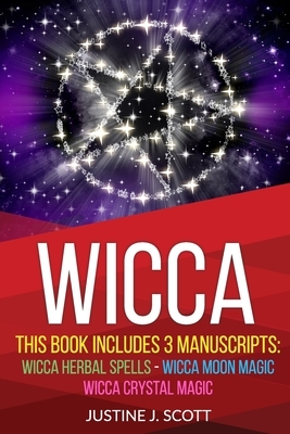 Wicca: This Book Includes 3 Manuscripts: Wicca Herbal Spells, Wicca Moon Magic, Wicca Crystal Magic by Justine J. Scott