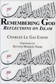 Remembering God: Reflections on Islam by Charles Le Gai Eaton