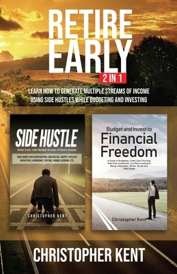 Retire Early - 2 in 1: Learn How to Generate Multiple Streams of Income using Side Hustles while Budgeting and Investing by Christopher Kent