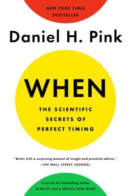 When: The Scientific Secrets of Perfect Timing by Daniel H. Pink