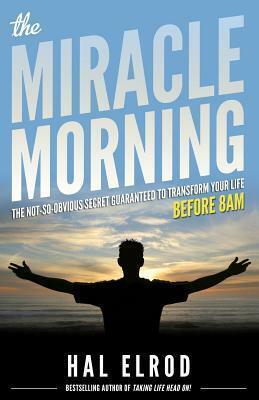 The Miracle Morning: The Not-So-Obvious Secret Guaranteed to Transform Your Life: Before 8AM by Hal Elrod