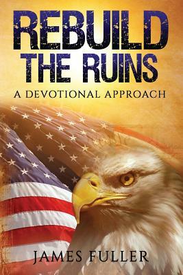 Rebuild the Ruins: A Devotional Approach by James Fuller