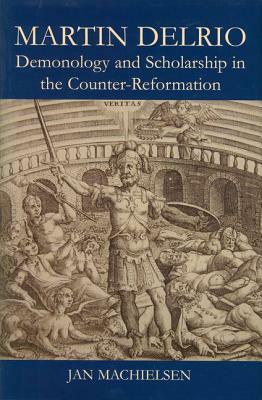 Martin Delrio: Demonology and Scholarship in the Counter-Reformation by Jan Machielsen