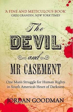 The Devil and Mr Casement: One Man's Struggle for Human Rights in South America's Heart of Darkness by Jordan Goodman