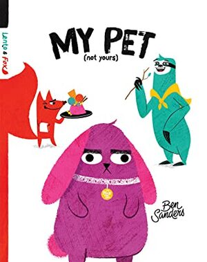 My Pet (Not Yours) by Ben Sanders