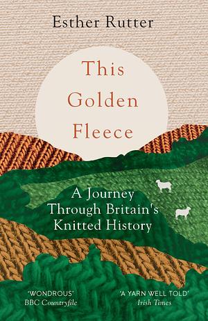 This Golden Fleece: A Journey Through Britain's Knitted History by Esther Rutter