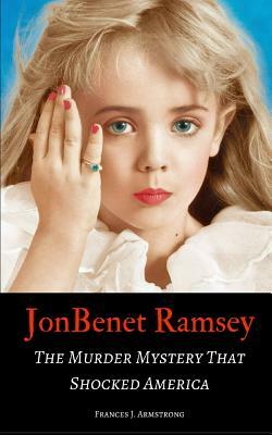 JonBenet Ramsey: The Murder Mystery That Shocked America by Frances J. Armstrong