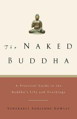 The Naked Buddha: A Practical Guide to the Buddha's Life and Teachings by Adrienne Howley