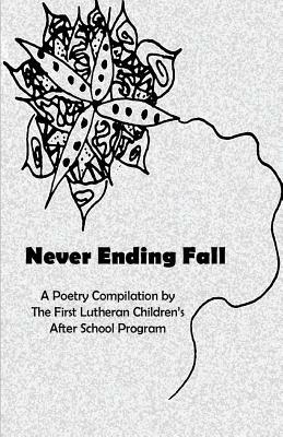 Never Ending Fall: A Poetry Compilation by the First Lutheran Children's After School Program by Joel Carpenter